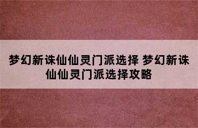 梦幻新诛仙仙灵门派选择 梦幻新诛仙仙灵门派选择攻略